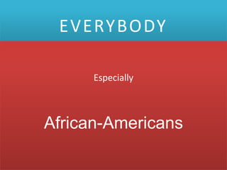 EVERYBODY

      Especially



African-Americans
 