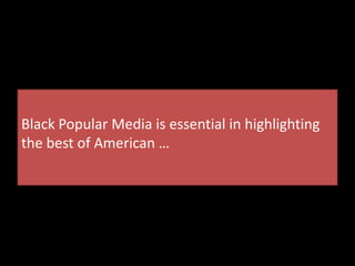 Black Popular Media is essential in highlighting
the best of American …
 