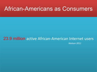 African-Americans as Consumers



23.9 million active African-American Internet users
                                    Nielson 2011
 