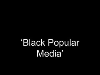 ‘Black Popular
    Media’
 