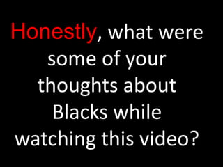 Honestly, what were
   some of your
  thoughts about
    Blacks while
watching this video?
 