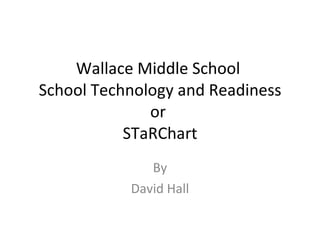 Wallace Middle School  School Technology and Readiness or  STaRChart By David Hall 
