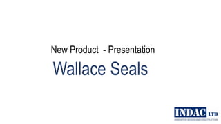 New Product - Presentation
Wallace Seals
1
24 Stuart Street
PO Box 378
Blenheim 7240
Ph 03 578 3034
Fax 03 578 2032
 