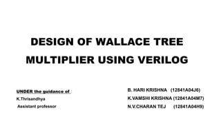 DESIGN OF WALLACE TREE
MULTIPLIER USING VERILOG
UNDER the guidance of :
K.Thrisandhya
Assistant professor
B. HARI KRISHNA (12841A04J6)
K.VAMSHI KRISHNA (12841A04M7)
N.V.CHARAN TEJ (12841A04H9)
 