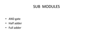 SUB MODULES
• AND gate
• Half adder
• Full adder
 