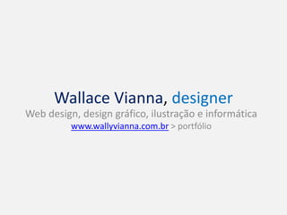 Wallace Vianna, designer
Web design, design gráfico, ilustração e informática
www.wallyvianna.com.br > portfólio
 