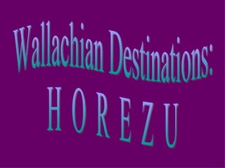 Wallachian Destinations: H  O  R  E  Z  U 