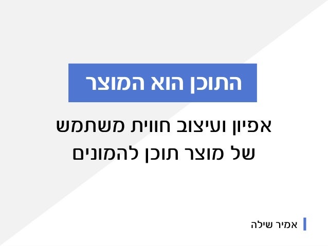 ‫משתמש‬ ‫חווית‬ ‫ועיצוב‬ ‫אפיון‬
‫להמונים‬ ‫תוכן‬ ‫מוצר‬ ‫של‬
‫המוצר‬ ‫הוא‬ ‫התוכן‬
‫שילה‬ ‫אמיר‬
 