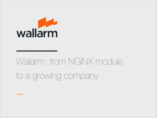 1
Wallarm: from NGINX module 
to a growing company
 
