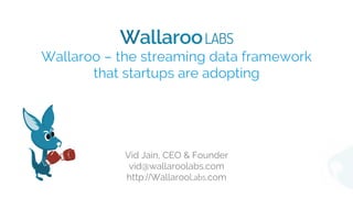 WallarooLABS
Wallaroo – the streaming data framework
that startups are adopting
Vid Jain, CEO & Founder
vid@wallaroolabs.com
http://WallarooLabs.com
 