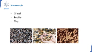 Non-example
• Gravel
• Pebble
• Clay
 