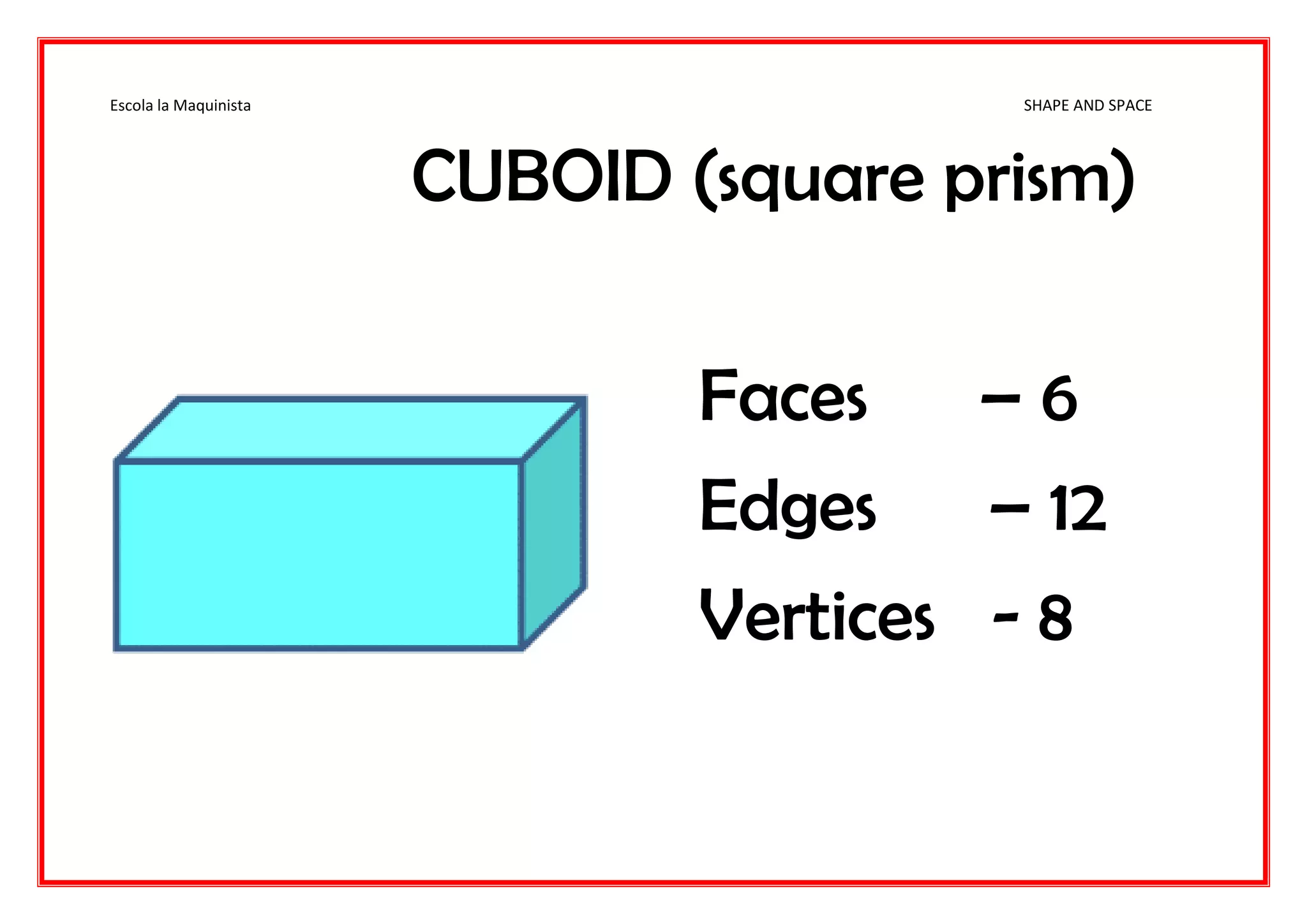 Escola la Maquinista SHAPE AND SPACE
CUBOID (square prism)
Faces – 6
Edges – 12
Vertices - 8
 