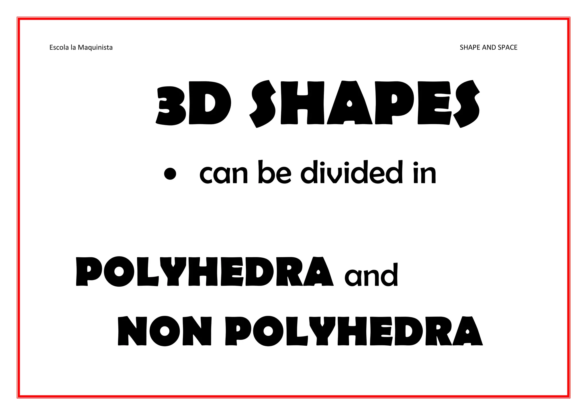 Escola la Maquinista SHAPE AND SPACE
3D SHAPES
 can be divided in
POLYHEDRA and
NON POLYHEDRA
 
