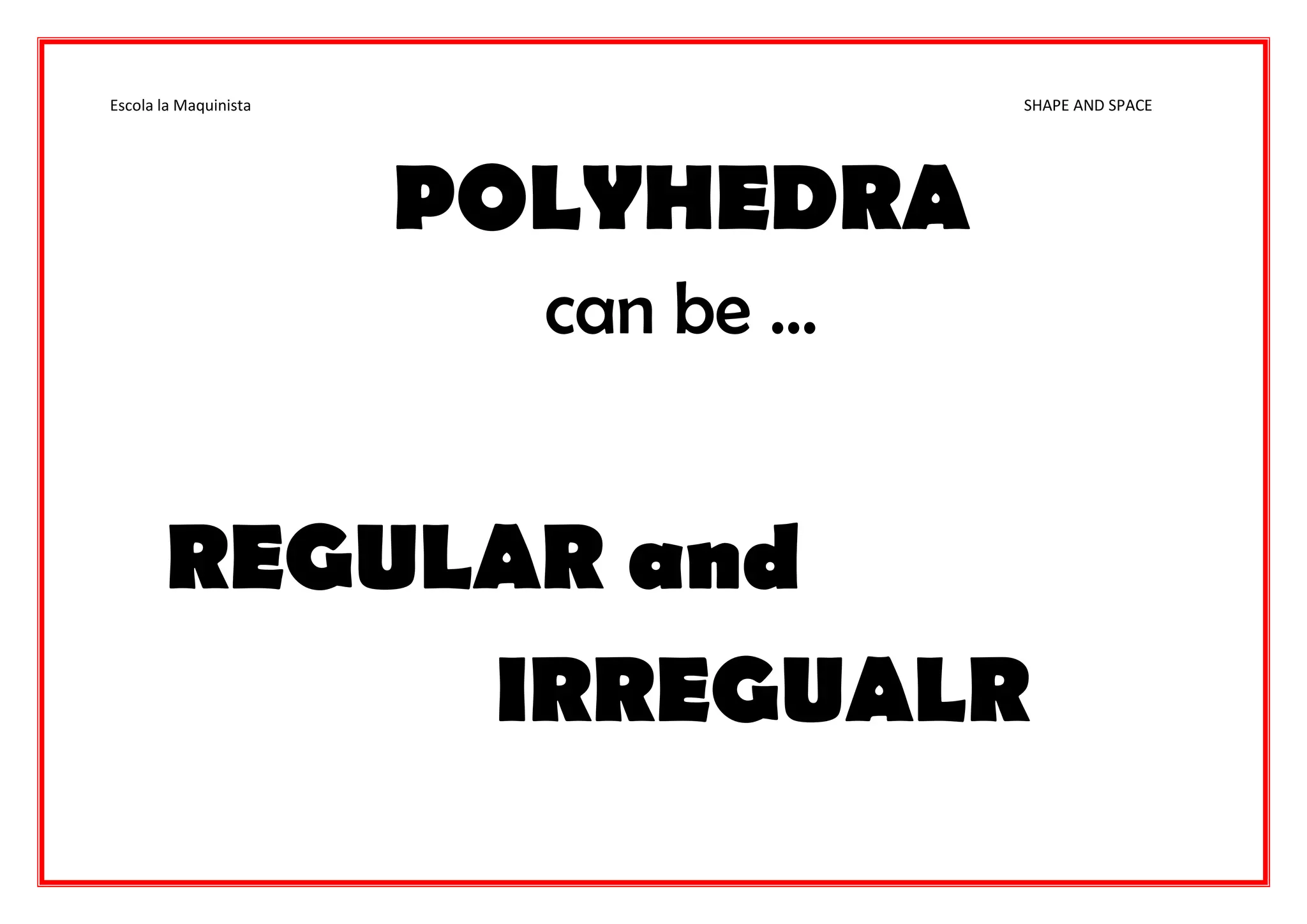 Escola la Maquinista SHAPE AND SPACE
POLYHEDRA
can be …
REGULAR and
IRREGUALR
 