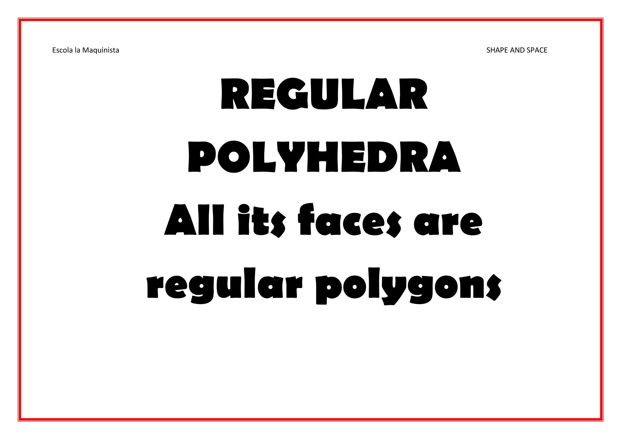 Escola la Maquinista SHAPE AND SPACE
REGULAR
POLYHEDRA
All its faces are
regular polygons
 