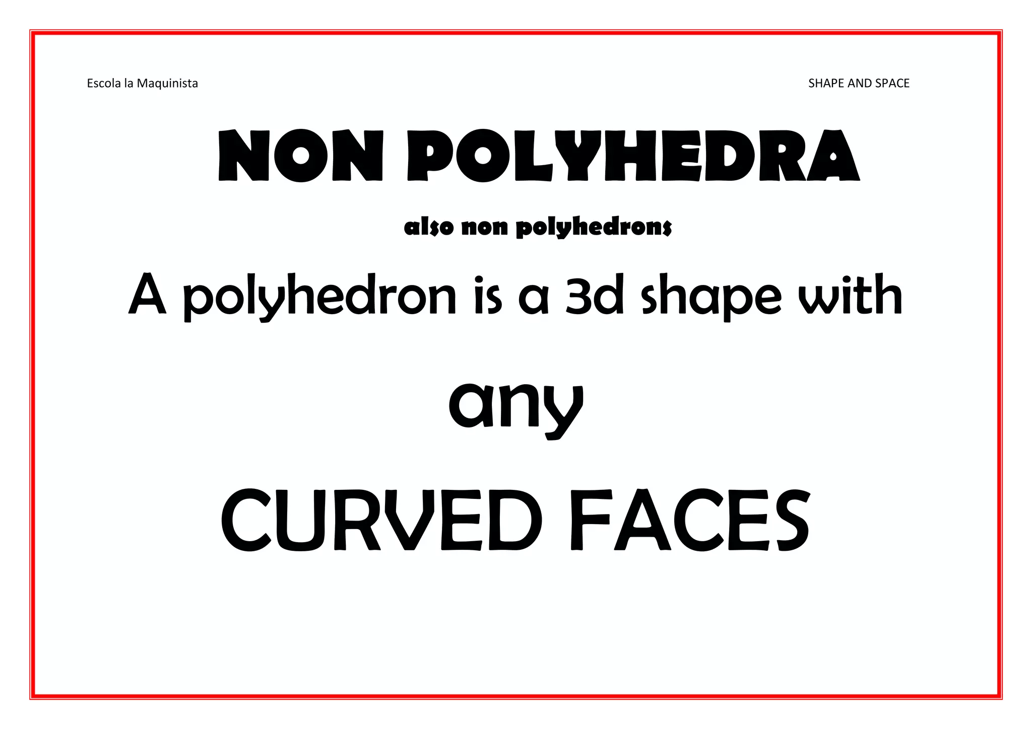 Escola la Maquinista SHAPE AND SPACE
NON POLYHEDRA
also non polyhedrons
A polyhedron is a 3d shape with
any
CURVED FACES
 