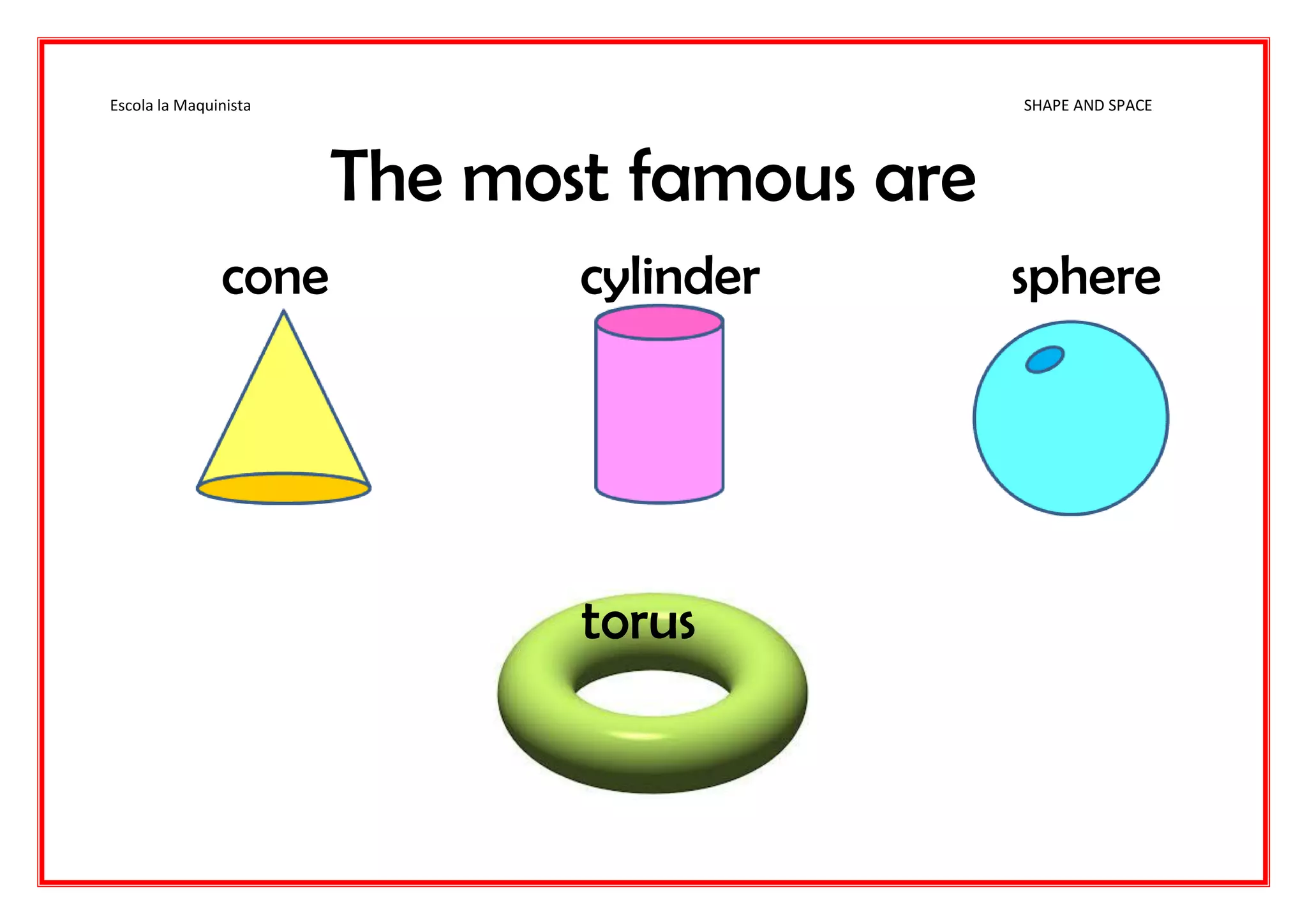 Escola la Maquinista SHAPE AND SPACE
The most famous are
cone cylinder sphere
torus
 