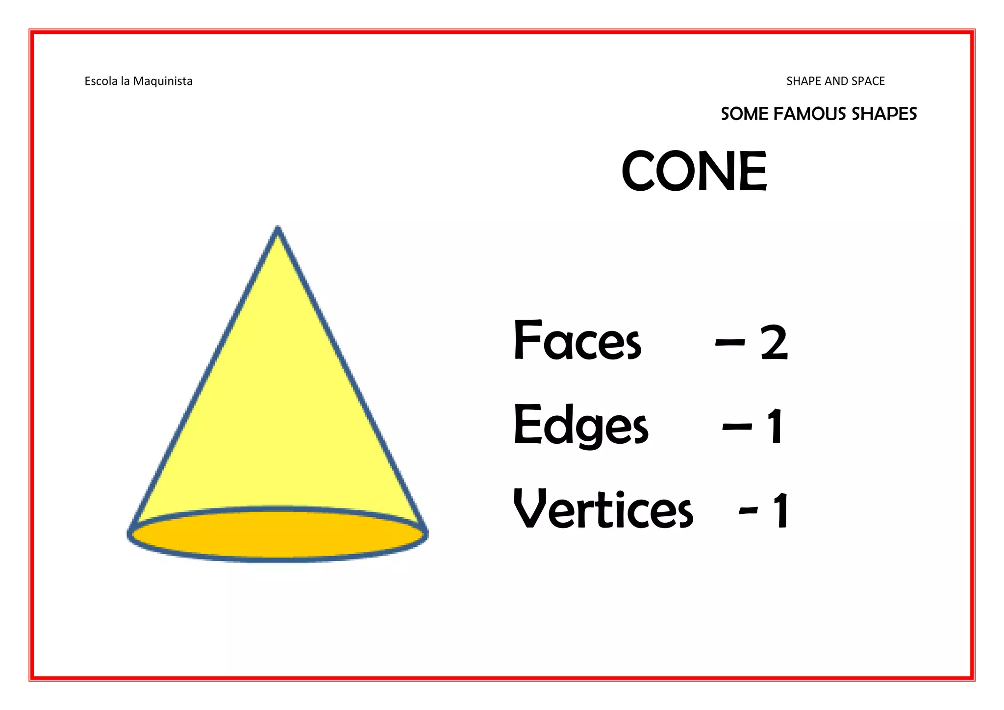 Escola la Maquinista SHAPE AND SPACE
SOME FAMOUS SHAPES
CONE
Faces – 2
Edges – 1
Vertices - 1
 