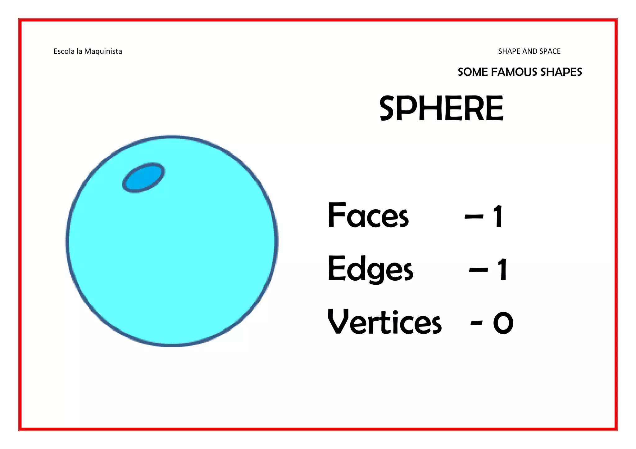 Escola la Maquinista SHAPE AND SPACE
SOME FAMOUS SHAPES
SPHERE
Faces – 1
Edges – 1
Vertices - 0
 