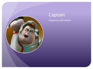 Captain
Played by Jeff Garlin

 