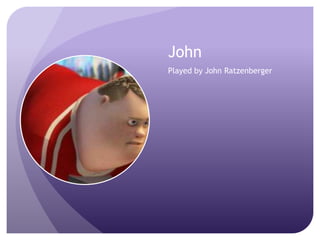 John
Played by John Ratzenberger

 