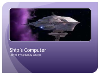 Ship’s Computer
Played by Sigourney Weaver

 