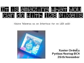 It is amazing what you
can do with 128 pixels
Xavier Orduña
Python Meetup BCN
26th November
(Using Telegram as an Interface for an LED wall)
 