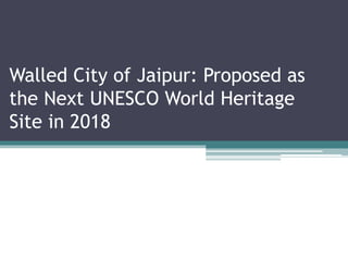 Walled City of Jaipur: Proposed as
the Next UNESCO World Heritage
Site in 2018
 
