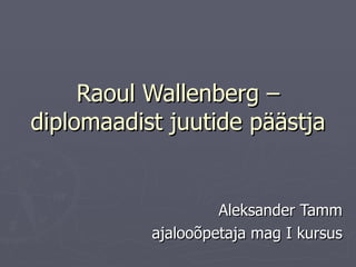 Raoul Wallenberg – diplomaadist juutide päästja   Aleksander Tamm ajalooõpetaja mag I kursus 