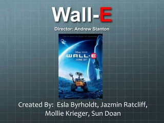 Wall-EDirector: Andrew Stanton
Created By: Esla Byrholdt, Jazmin Ratcliff,
Mollie Krieger, Sun Doan
 