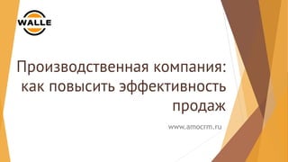 Производственная компания:
как повысить эффективность
продаж
www.amocrm.ru
 