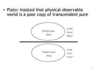 3
• Plato: Insisted that physical observable
world is a poor copy of transcendent pure
 