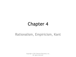 Copyright © 2011 Pearson Education, Inc.
All rights reserved.
Chapter 4
Rationalism, Empiricism, Kant
 