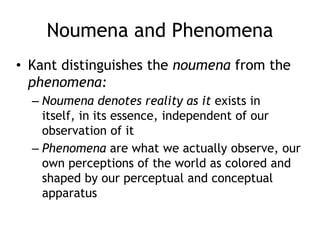 Noumena and Phenomena
• Kant distinguishes the noumena from the
phenomena:
– Noumena denotes reality as it exists in
itsel...