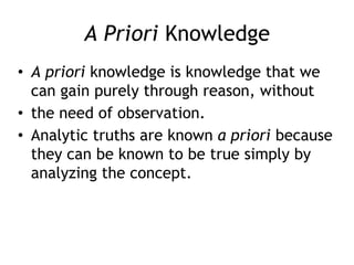 A Priori Knowledge
• A priori knowledge is knowledge that we
can gain purely through reason, without
• the need of observa...