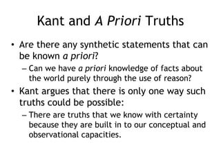 Kant and A Priori Truths
• Are there any synthetic statements that can
be known a priori?
– Can we have a priori knowledge...