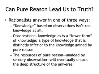 Can Pure Reason Lead Us to Truth?
• Rationalists answer in one of three ways:
– “Knowledge” based on observations isn’t re...