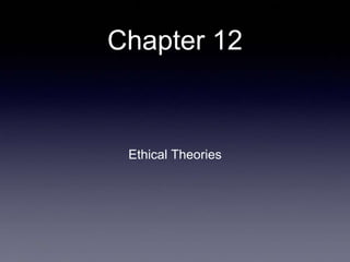 Chapter 12
Ethical Theories
 