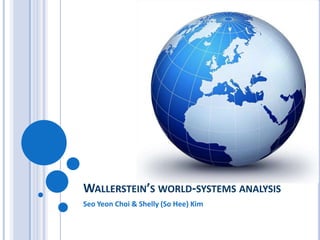 WALLERSTEIN’S WORLD-SYSTEMS ANALYSIS
Seo Yeon Choi & Shelly (So Hee) Kim
 
