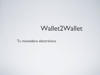Wallet2Wallet
Tu monedero electrónico
 