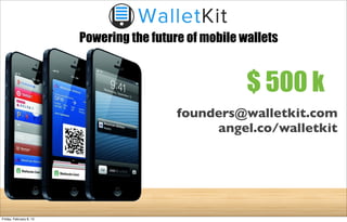 $ 500 k
founders@walletkit.com
angel.co/walletkit
Powering the future of mobile wallets
Friday, February 8, 13
 