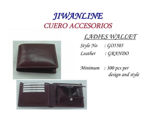 JIWANLINE
CUERO ACCESORIOS
         LADIES WALLET
        Style No   : GO5505
        Leather    : GRANDO

        Minimum...