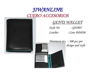 JIWANLINE
CUERO ACCESORIOS
          GENTS WALLET
        Style No         : G03805
        Leather       : Cow DDDM

    ...