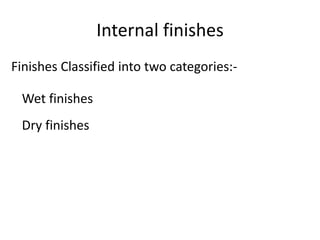 Internal finishes
Finishes Classified into two categories:-
Wet finishes
Dry finishes
 