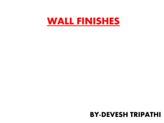 WALL FINISHES
BY-DEVESH TRIPATHI
 