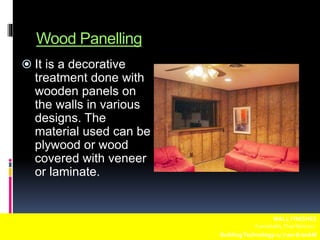 Wood Panelling
 It is a decorative
treatment done with
wooden panels on
the walls in various
designs. The
material used can be
plywood or wood
covered with veneer
or laminate.
WALL FINISHES
Fuentebella,Thea Bettina L.
BuildingTechnology-1/ 7:00-8:00AM
 