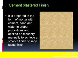 Cement plastered Finish
 It is prepared in the
form of mortar with
cement, sand and
water in proper
proportions and
applied on masonry
manually to achieve a
smooth finish or sand
faced finish.
WALL FINISHES
Fuentebella,Thea Bettina L.
BuildingTechnology-1/ 7:00-8:00AM
 