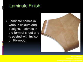 Laminate Finish
 Laminate comes in
various colours and
designs. It comes in
the form of sheet and
is pasted with fevicol
on Plywood.
WALL FINISHES
Fuentebella,Thea Bettina L.
BuildingTechnology-1/ 7:00-8:00AM
 