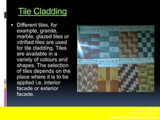 Tile Cladding
 Different tiles, for
example, granite,
marble, glazed tiles or
vitrified tiles are used
for tile cladding. Tiles
are available in a
variety of colours and
shapes. The selection
of tiles depends on the
place where it is to be
applied i.e. interior
facade or exterior
facade.
WALL FINISHES
Fuentebella,Thea Bettina L.
BuildingTechnology-1/ 7:00-8:00AM
 