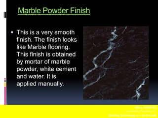 Marble Powder Finish
 This is a very smooth
finish. The finish looks
like Marble flooring.
This finish is obtained
by mortar of marble
powder, white cement
and water. It is
applied manually.
WALL FINISHES
Fuentebella,Thea Bettina L.
BuildingTechnology-1/ 7:00-8:00AM
 